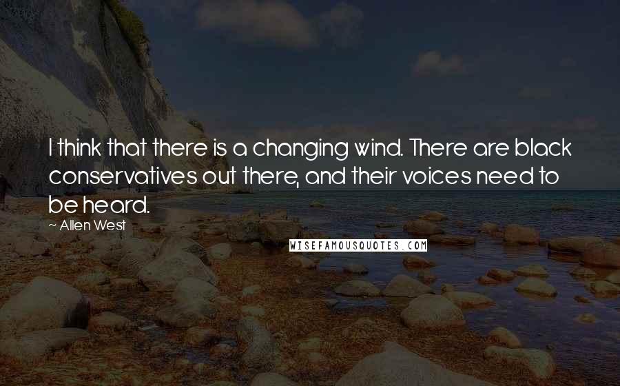 Allen West Quotes: I think that there is a changing wind. There are black conservatives out there, and their voices need to be heard.