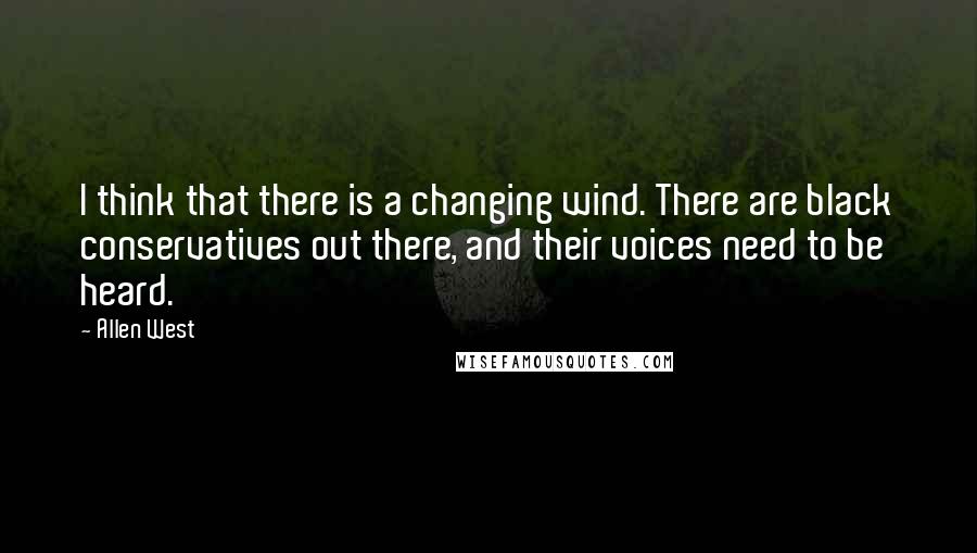 Allen West Quotes: I think that there is a changing wind. There are black conservatives out there, and their voices need to be heard.