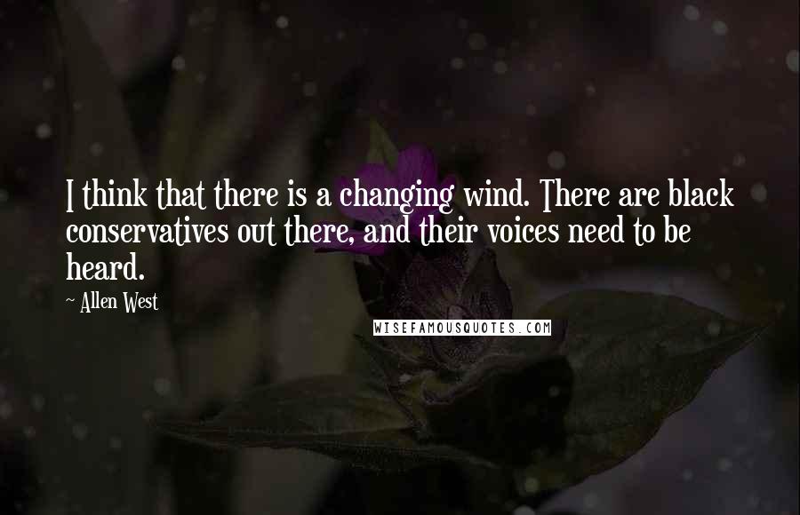 Allen West Quotes: I think that there is a changing wind. There are black conservatives out there, and their voices need to be heard.