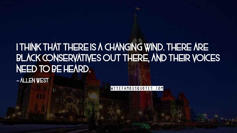 Allen West Quotes: I think that there is a changing wind. There are black conservatives out there, and their voices need to be heard.