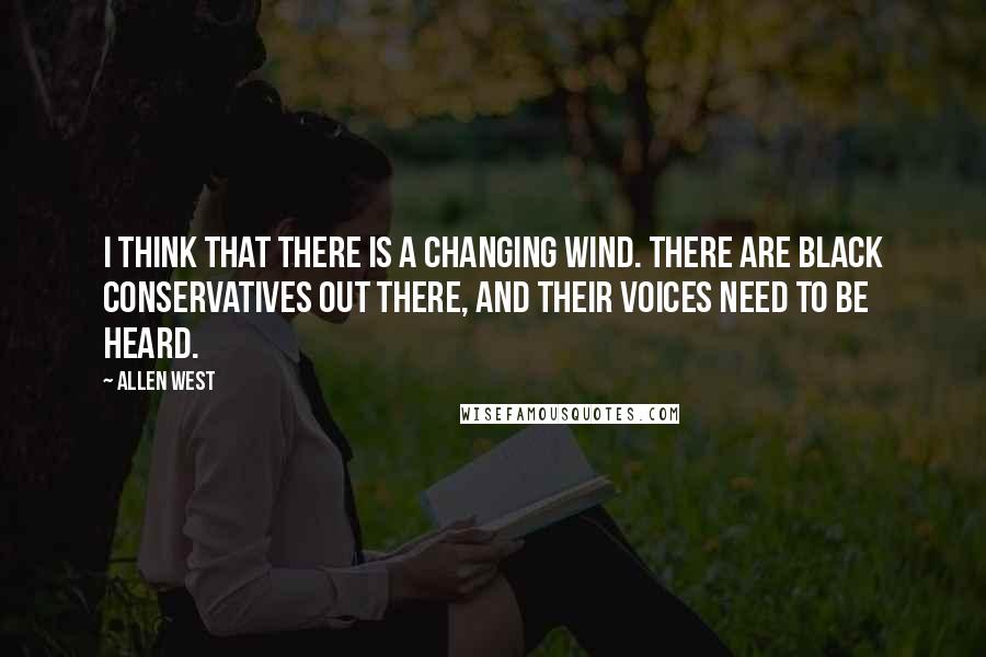 Allen West Quotes: I think that there is a changing wind. There are black conservatives out there, and their voices need to be heard.