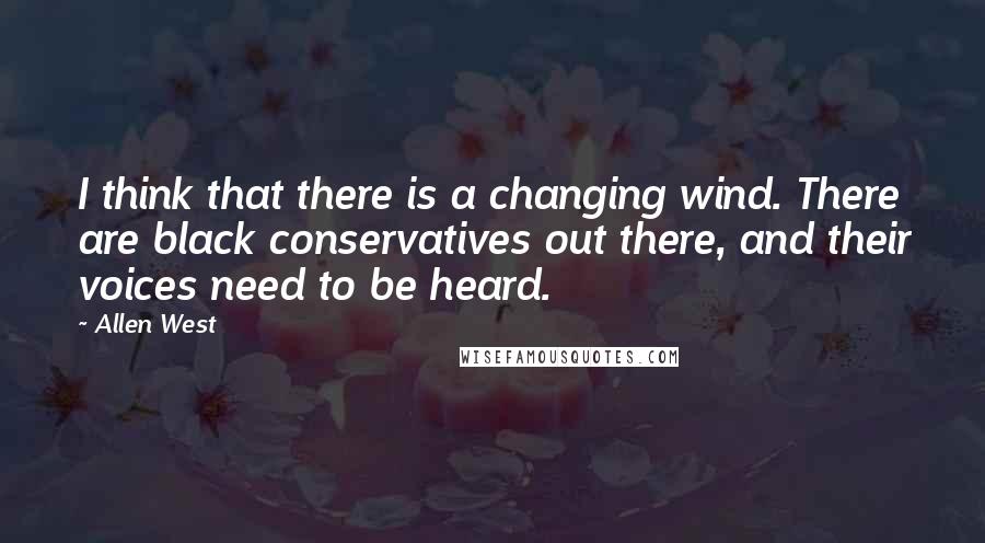 Allen West Quotes: I think that there is a changing wind. There are black conservatives out there, and their voices need to be heard.