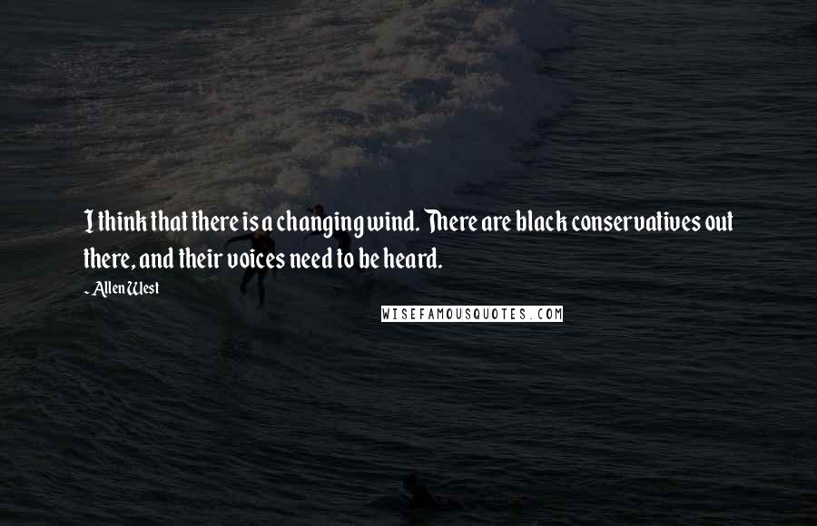 Allen West Quotes: I think that there is a changing wind. There are black conservatives out there, and their voices need to be heard.