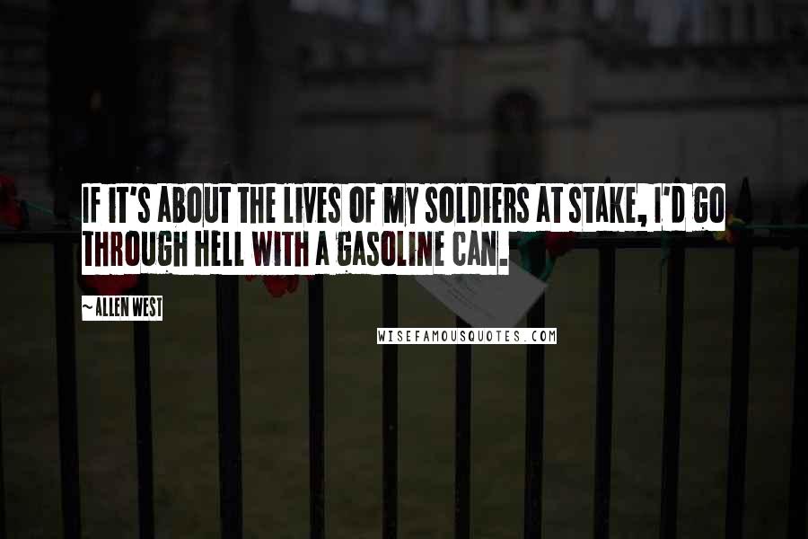 Allen West Quotes: If it's about the lives of my soldiers at stake, I'd go through hell with a gasoline can.