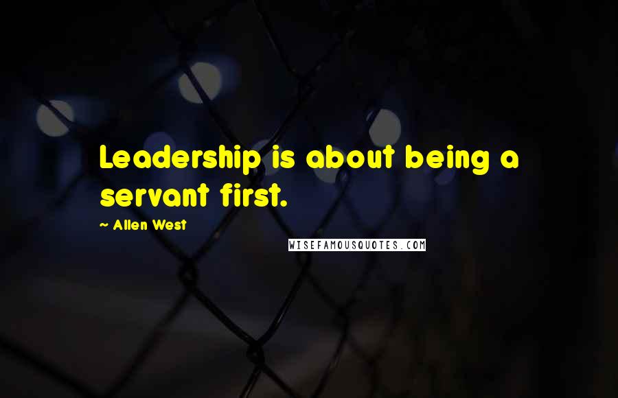 Allen West Quotes: Leadership is about being a servant first.