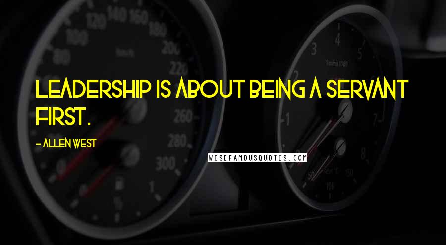 Allen West Quotes: Leadership is about being a servant first.