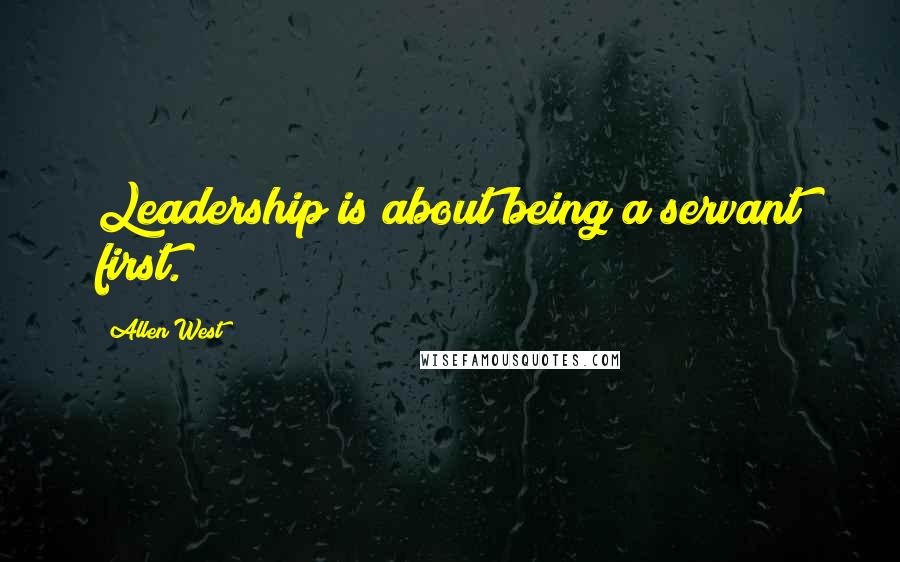 Allen West Quotes: Leadership is about being a servant first.
