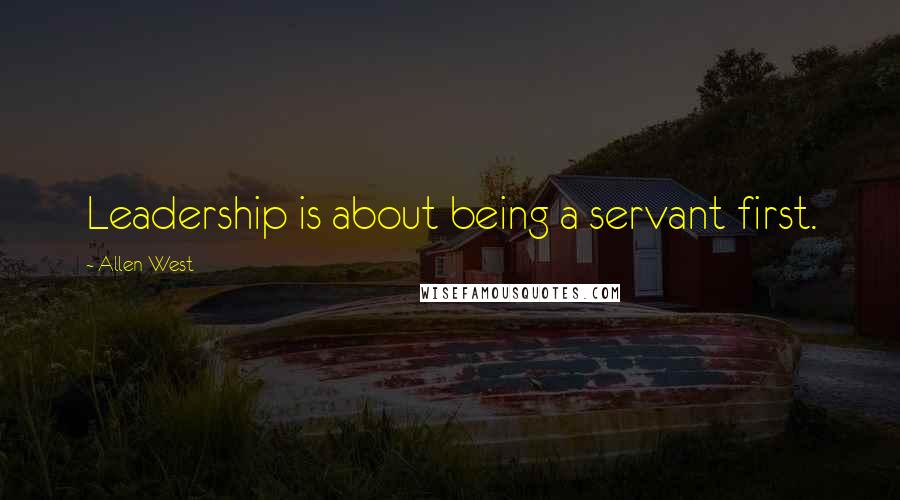Allen West Quotes: Leadership is about being a servant first.