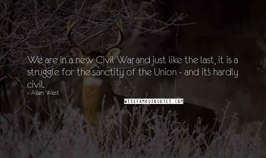 Allen West Quotes: We are in a new Civil War, and just like the last, it is a struggle for the sanctity of the Union - and it's hardly civil.