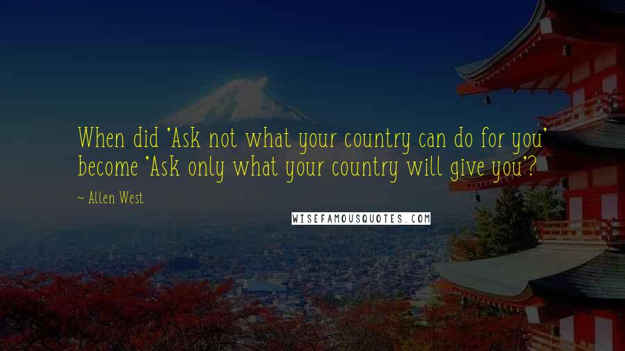 Allen West Quotes: When did 'Ask not what your country can do for you' become 'Ask only what your country will give you'?