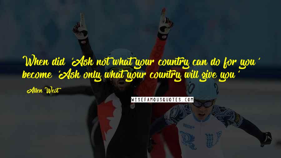 Allen West Quotes: When did 'Ask not what your country can do for you' become 'Ask only what your country will give you'?