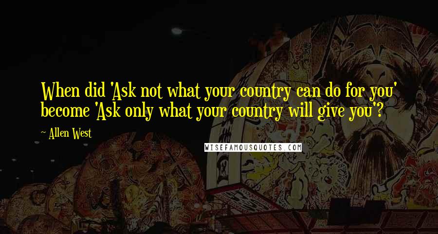 Allen West Quotes: When did 'Ask not what your country can do for you' become 'Ask only what your country will give you'?