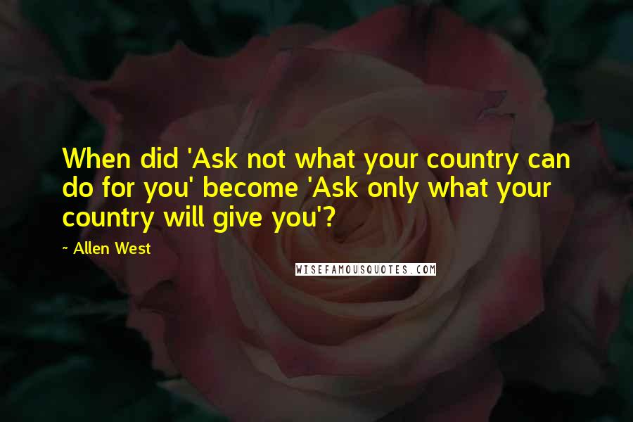 Allen West Quotes: When did 'Ask not what your country can do for you' become 'Ask only what your country will give you'?