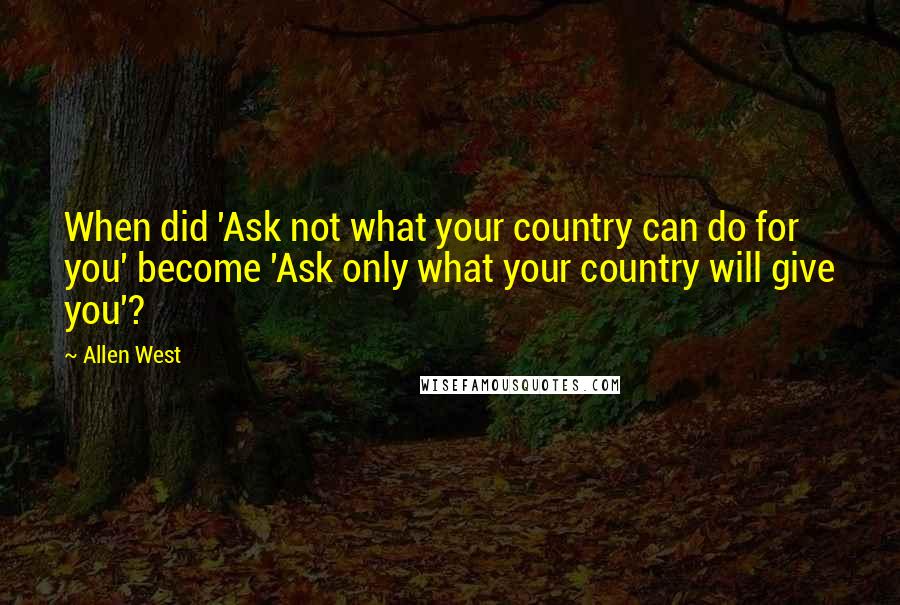 Allen West Quotes: When did 'Ask not what your country can do for you' become 'Ask only what your country will give you'?