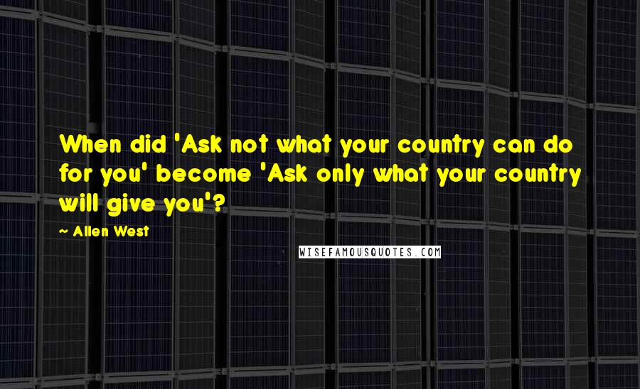 Allen West Quotes: When did 'Ask not what your country can do for you' become 'Ask only what your country will give you'?