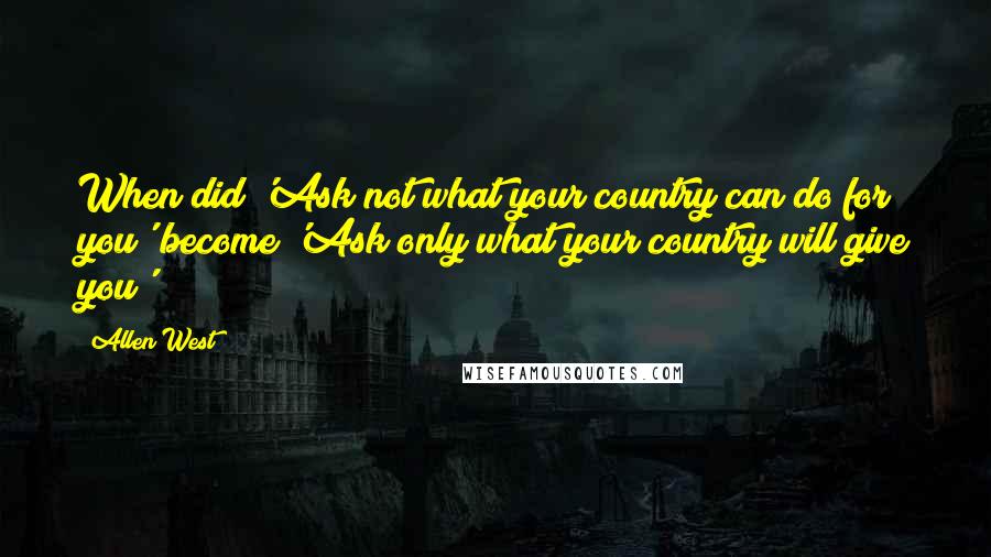 Allen West Quotes: When did 'Ask not what your country can do for you' become 'Ask only what your country will give you'?