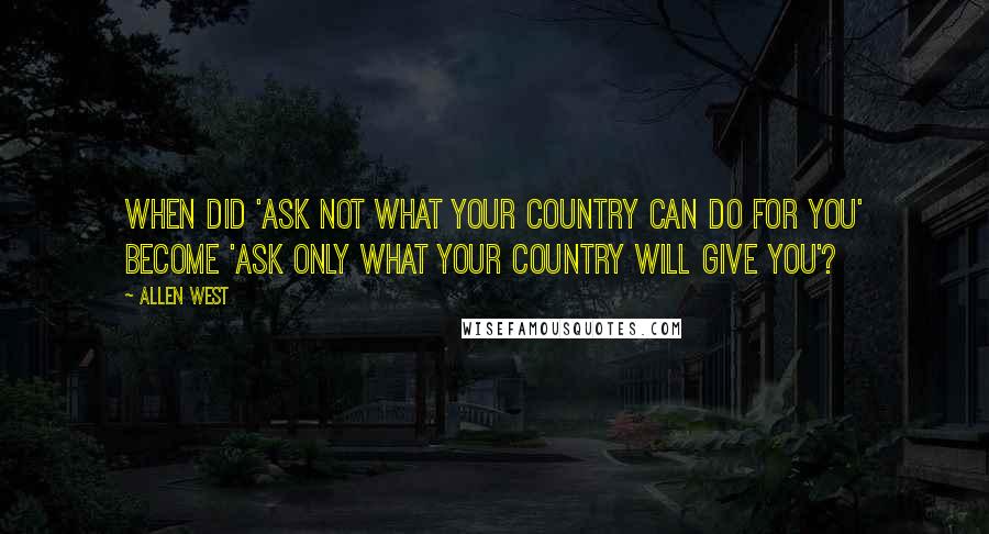 Allen West Quotes: When did 'Ask not what your country can do for you' become 'Ask only what your country will give you'?