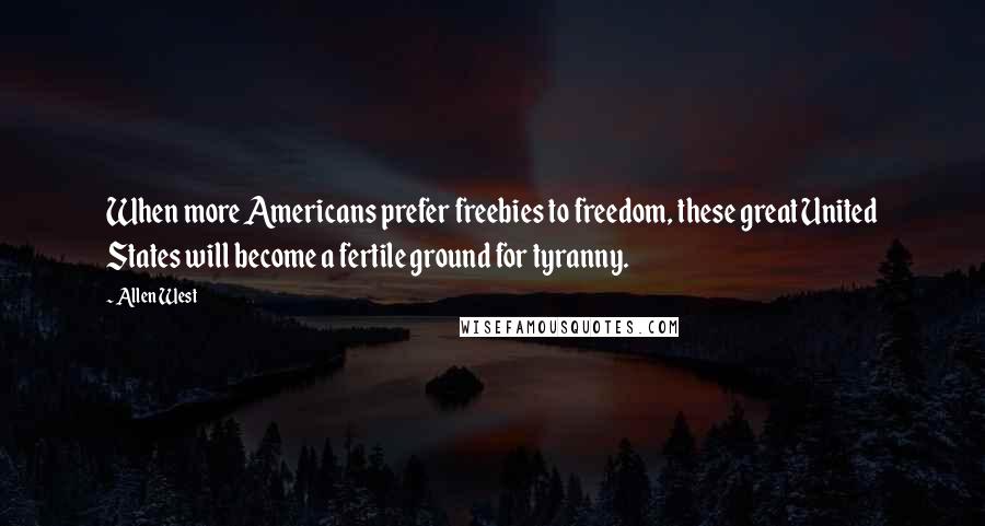 Allen West Quotes: When more Americans prefer freebies to freedom, these great United States will become a fertile ground for tyranny.