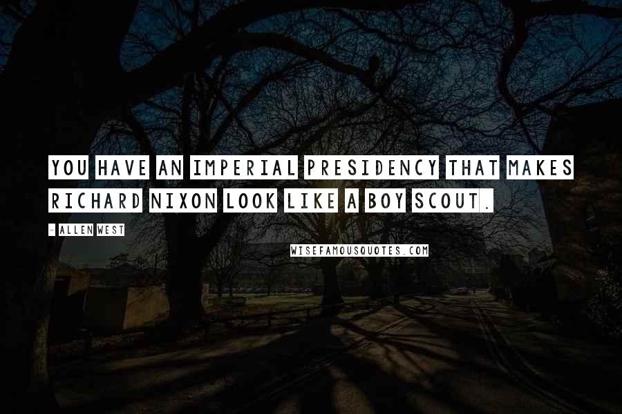 Allen West Quotes: You have an imperial presidency that makes Richard Nixon look like a boy scout.
