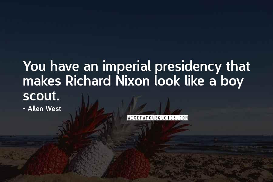 Allen West Quotes: You have an imperial presidency that makes Richard Nixon look like a boy scout.