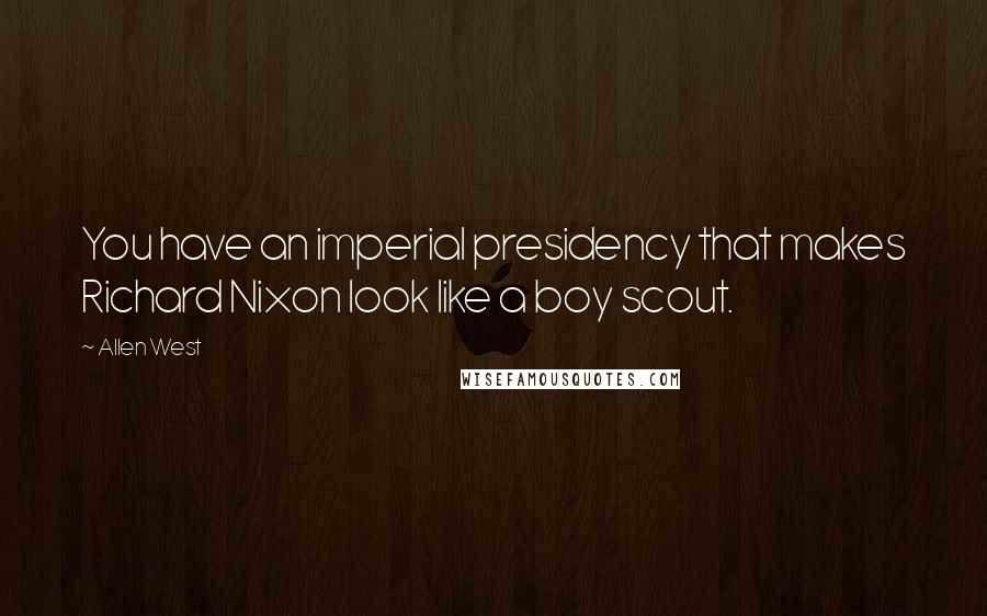 Allen West Quotes: You have an imperial presidency that makes Richard Nixon look like a boy scout.