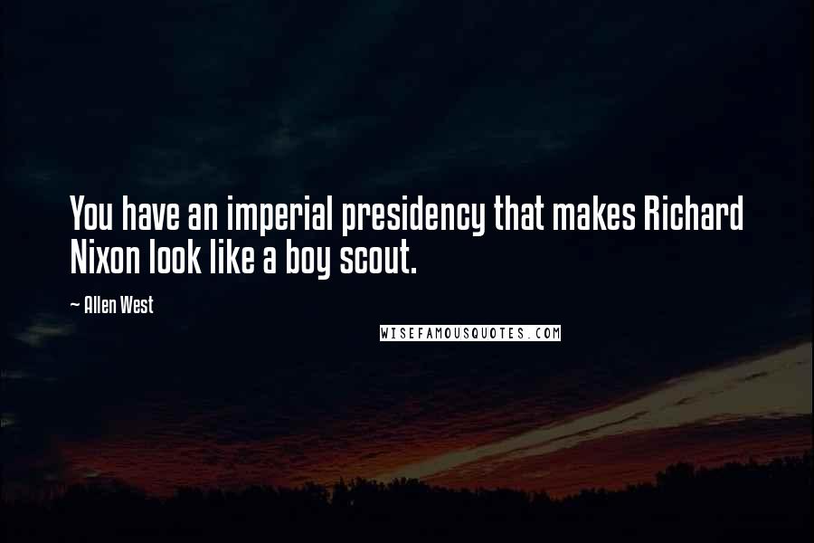 Allen West Quotes: You have an imperial presidency that makes Richard Nixon look like a boy scout.