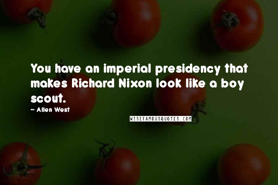 Allen West Quotes: You have an imperial presidency that makes Richard Nixon look like a boy scout.