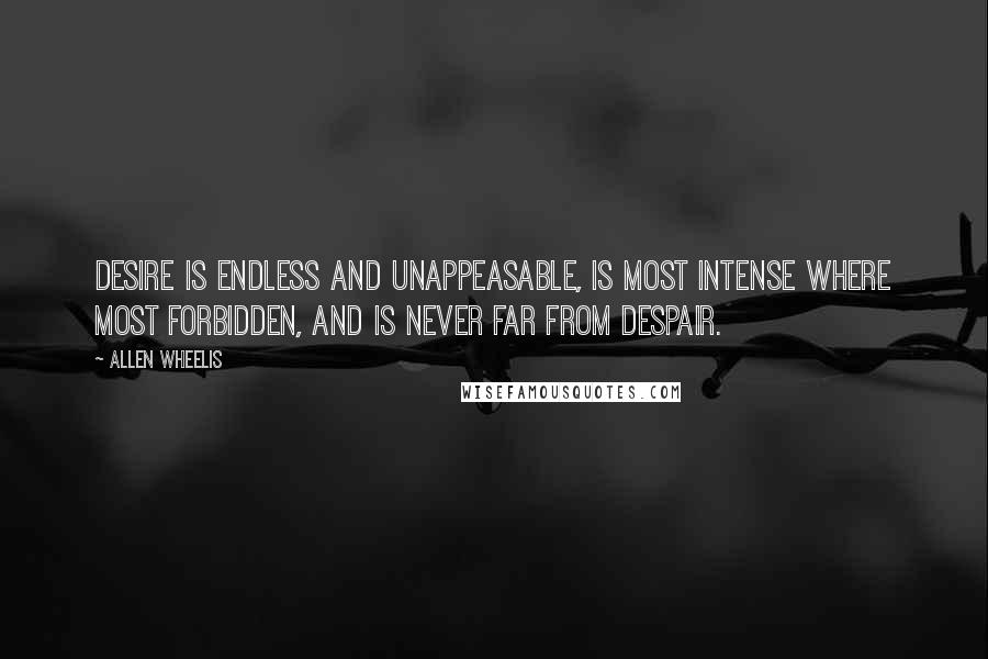 Allen Wheelis Quotes: Desire is endless and unappeasable, is most intense where most forbidden, and is never far from despair.