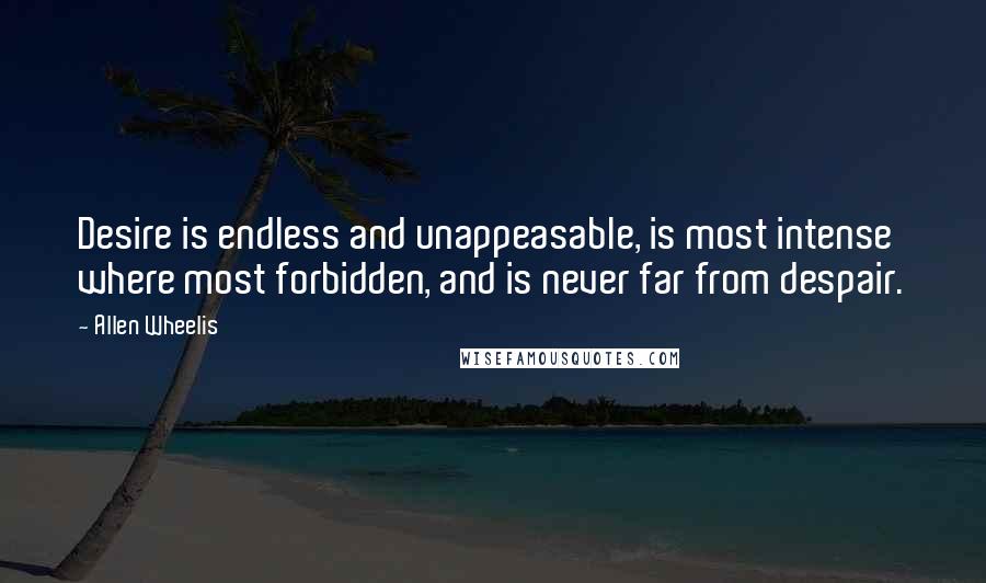Allen Wheelis Quotes: Desire is endless and unappeasable, is most intense where most forbidden, and is never far from despair.