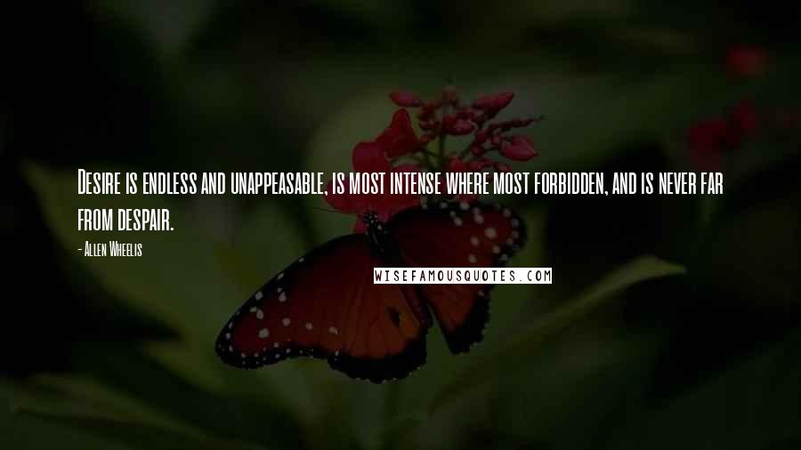 Allen Wheelis Quotes: Desire is endless and unappeasable, is most intense where most forbidden, and is never far from despair.