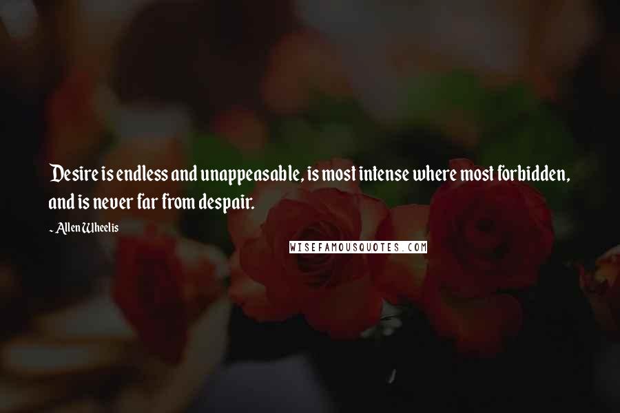 Allen Wheelis Quotes: Desire is endless and unappeasable, is most intense where most forbidden, and is never far from despair.