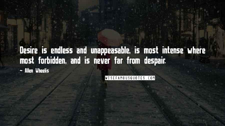 Allen Wheelis Quotes: Desire is endless and unappeasable, is most intense where most forbidden, and is never far from despair.