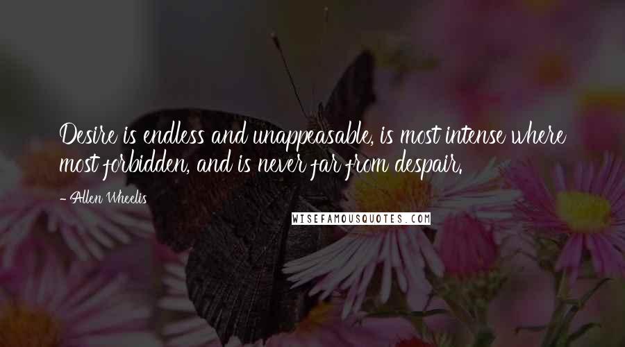 Allen Wheelis Quotes: Desire is endless and unappeasable, is most intense where most forbidden, and is never far from despair.