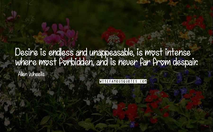 Allen Wheelis Quotes: Desire is endless and unappeasable, is most intense where most forbidden, and is never far from despair.