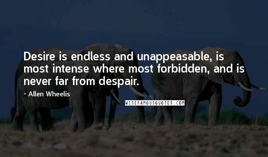 Allen Wheelis Quotes: Desire is endless and unappeasable, is most intense where most forbidden, and is never far from despair.