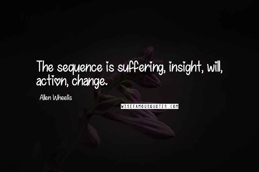 Allen Wheelis Quotes: The sequence is suffering, insight, will, action, change.