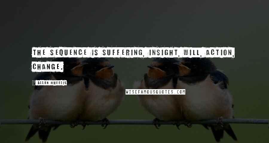 Allen Wheelis Quotes: The sequence is suffering, insight, will, action, change.