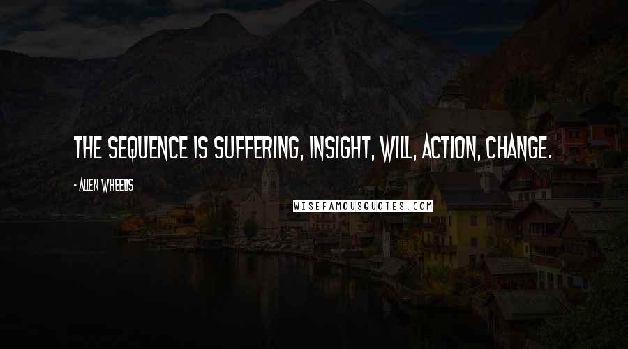 Allen Wheelis Quotes: The sequence is suffering, insight, will, action, change.