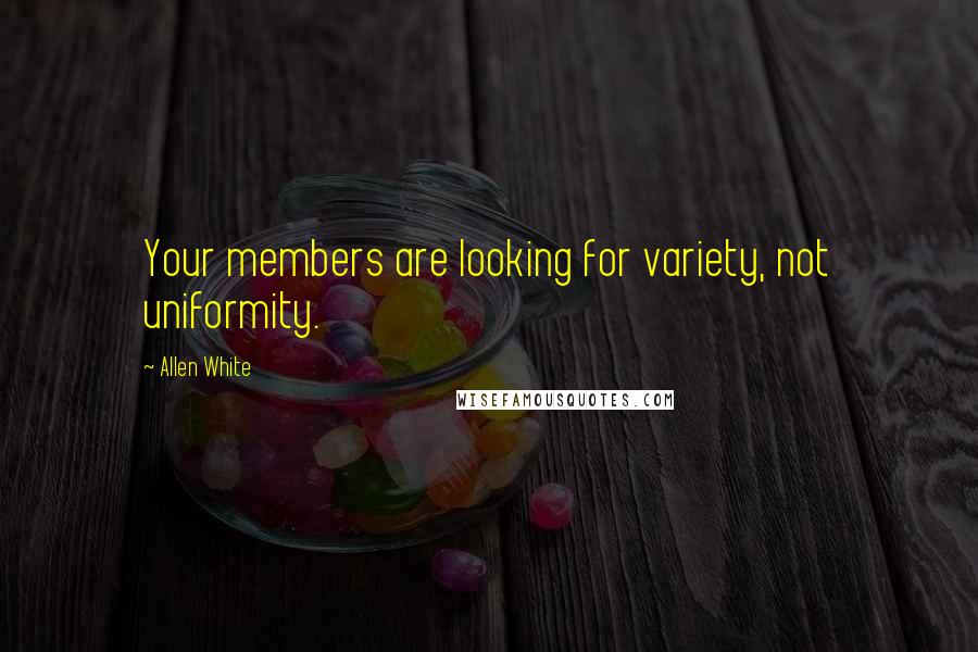 Allen White Quotes: Your members are looking for variety, not uniformity.