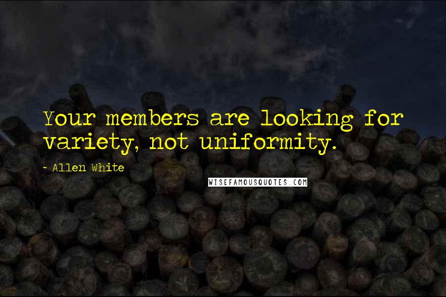 Allen White Quotes: Your members are looking for variety, not uniformity.