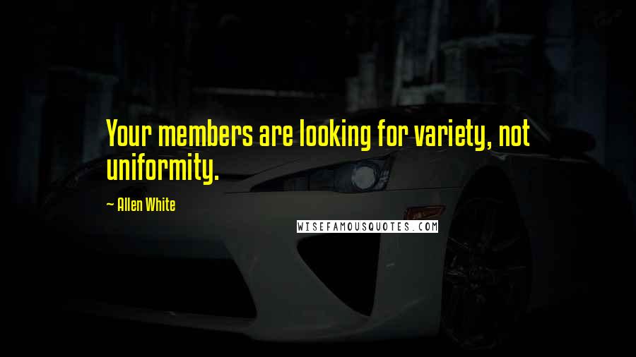 Allen White Quotes: Your members are looking for variety, not uniformity.