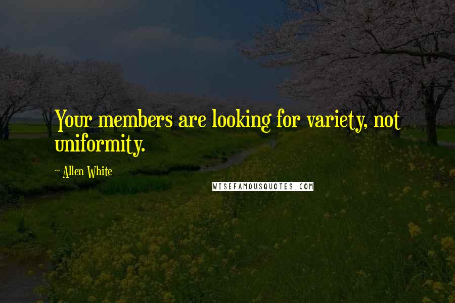 Allen White Quotes: Your members are looking for variety, not uniformity.