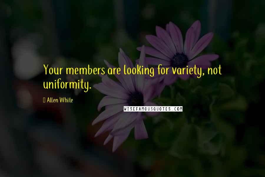 Allen White Quotes: Your members are looking for variety, not uniformity.