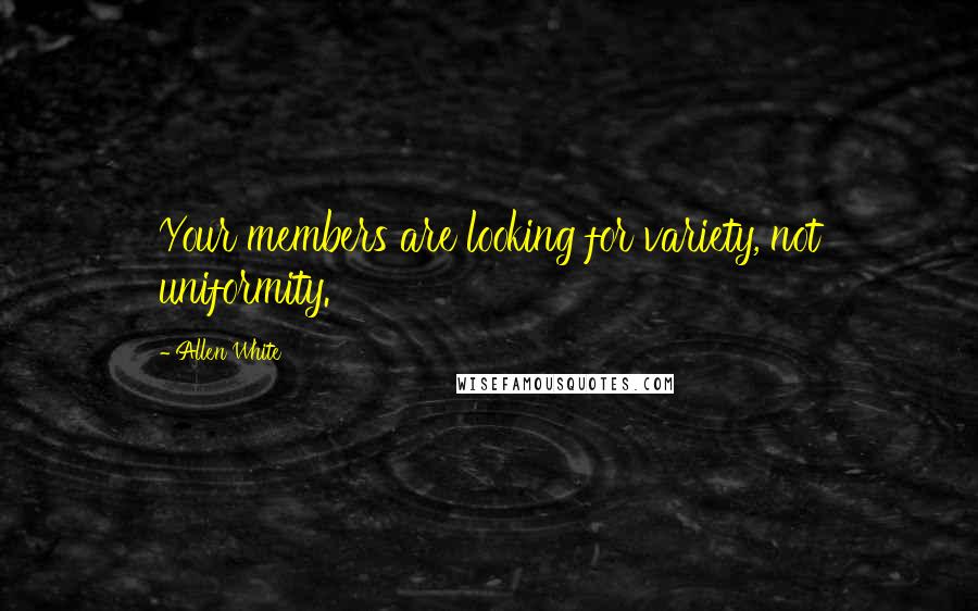 Allen White Quotes: Your members are looking for variety, not uniformity.