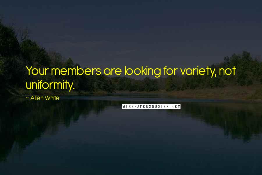 Allen White Quotes: Your members are looking for variety, not uniformity.