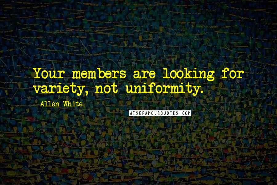 Allen White Quotes: Your members are looking for variety, not uniformity.