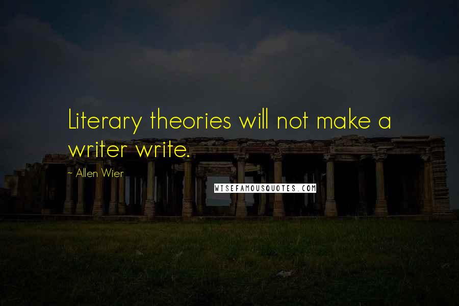 Allen Wier Quotes: Literary theories will not make a writer write.