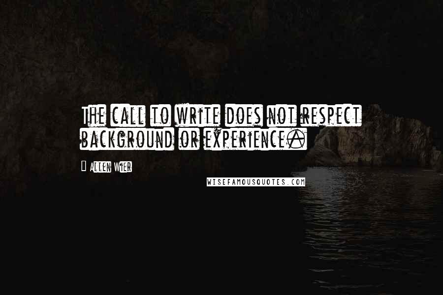 Allen Wier Quotes: The call to write does not respect background or experience.