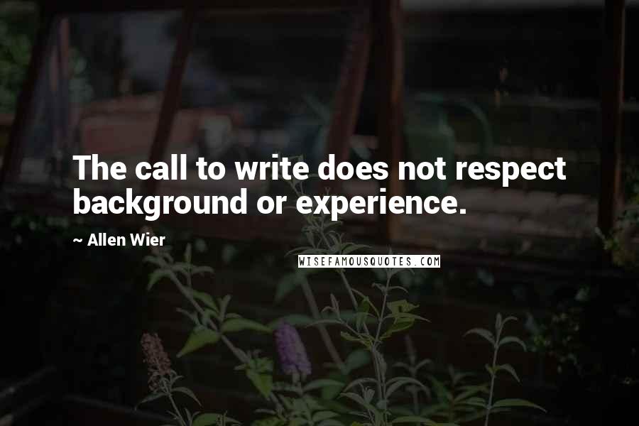Allen Wier Quotes: The call to write does not respect background or experience.
