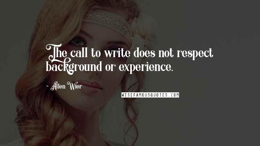 Allen Wier Quotes: The call to write does not respect background or experience.